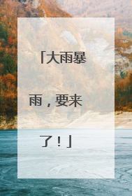 大雨暴雨，要来了！