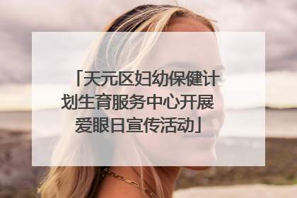 天元区妇幼保健计划生育服务中心开展爱眼日宣传活动
