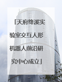 天府绛溪实验室交互人形机器人前沿研究中心成立