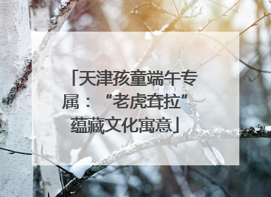 天津孩童端午专属：“老虎耷拉”蕴藏文化寓意