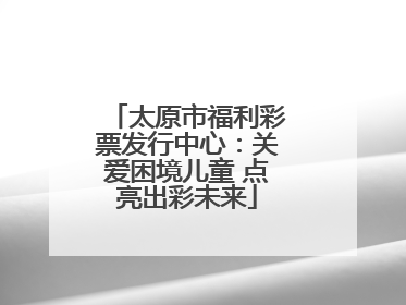 太原市福利彩票发行中心：关爱困境儿童 点亮出彩未来