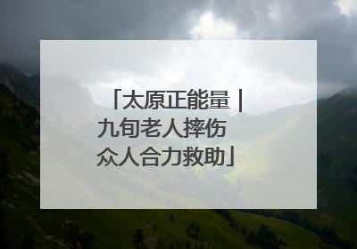 太原正能量｜九旬老人摔伤 众人合力救助