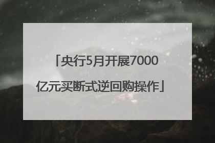 央行5月开展7000亿元买断式逆回购操作
