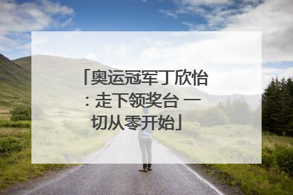 奥运冠军丁欣怡：走下领奖台 一切从零开始