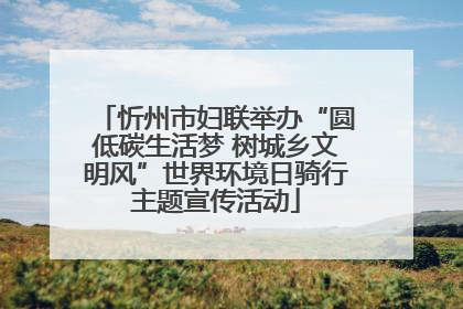 忻州市妇联举办“圆低碳生活梦 树城乡文明风”世界环境日骑行主题宣传活动