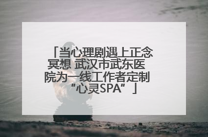 当心理剧遇上正念冥想 武汉市武东医院为一线工作者定制“心灵SPA”