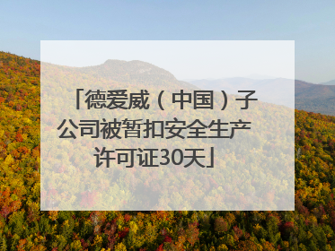 德爱威（中国）子公司被暂扣安全生产许可证30天