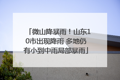 微山降暴雨！山东10市出现降雨 多地仍有小到中雨局部暴雨