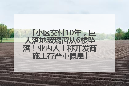 小区交付10年，巨大落地玻璃窗从6楼坠落！业内人士称开发商施工存严重隐患