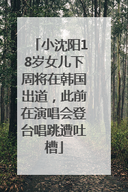 小沈阳18岁女儿下周将在韩国出道，此前在演唱会登台唱跳遭吐槽