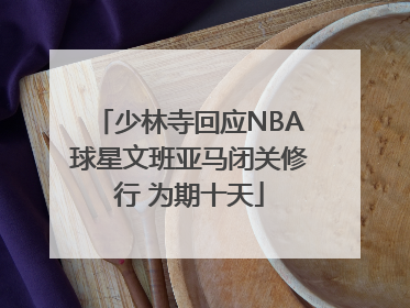 少林寺回应NBA球星文班亚马闭关修行 为期十天