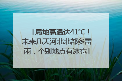 局地高温达41℃！未来几天河北北部多雷雨，个别地点有冰雹