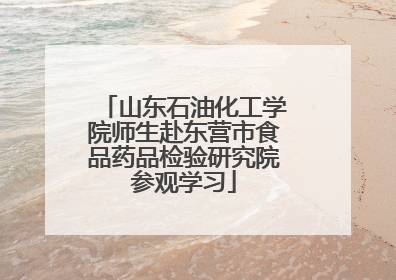 山东石油化工学院师生赴东营市食品药品检验研究院参观学习