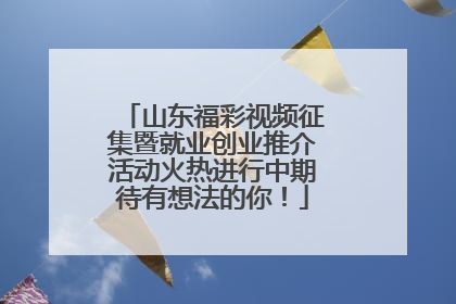 山东福彩视频征集暨就业创业推介活动火热进行中期待有想法的你！