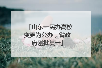 山东一民办高校变更为公办，省政府刚批复→