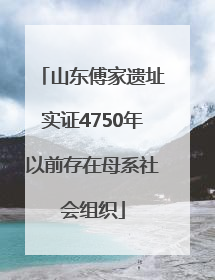 山东傅家遗址实证4750年以前存在母系社会组织