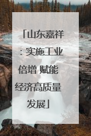 山东嘉祥：实施工业倍增 赋能经济高质量发展