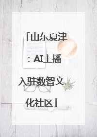 山东夏津：AI主播入驻数智文化社区