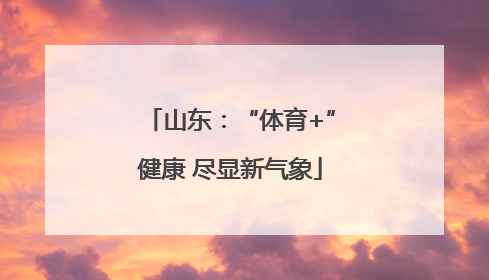 山东：“体育+”健康 尽显新气象