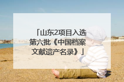 山东2项目入选第六批《中国档案文献遗产名录》