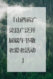 山西省广灵县广泛开展端午节敬老爱老活动