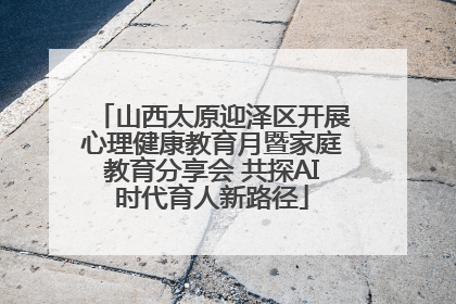 山西太原迎泽区开展心理健康教育月暨家庭教育分享会 共探AI时代育人新路径