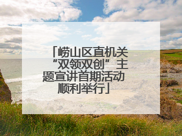 崂山区直机关“双领双创”主题宣讲首期活动顺利举行