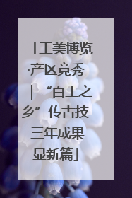 工美博览·产区竞秀｜“百工之乡”传古技 三年成果显新篇
