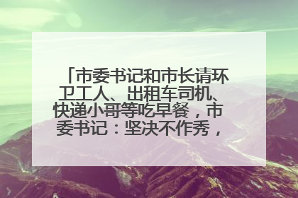 市委书记和市长请环卫工人、出租车司机、快递小哥等吃早餐，市委书记：坚决不作秀，不搞提前彩排