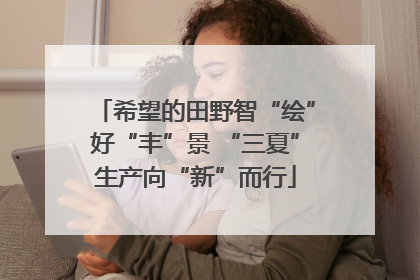 希望的田野智“绘”好“丰”景 “三夏”生产向“新”而行