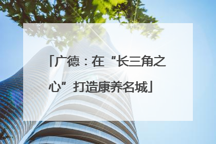 广德：在“长三角之心”打造康养名城