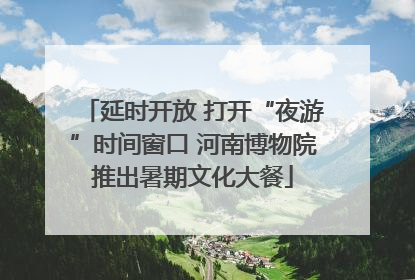 延时开放 打开“夜游”时间窗口 河南博物院推出暑期文化大餐