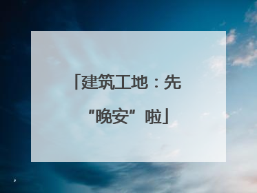 建筑工地：先“晚安”啦