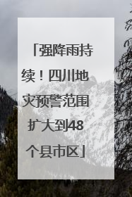 强降雨持续！四川地灾预警范围扩大到48个县市区