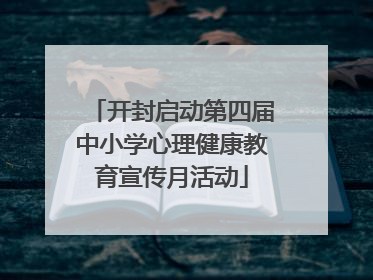 开封启动第四届中小学心理健康教育宣传月活动