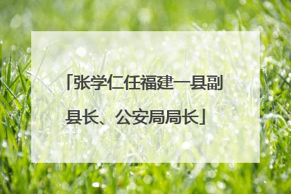 张学仁任福建一县副县长、公安局局长