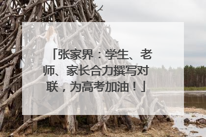 张家界：学生、老师、家长合力撰写对联，为高考加油！