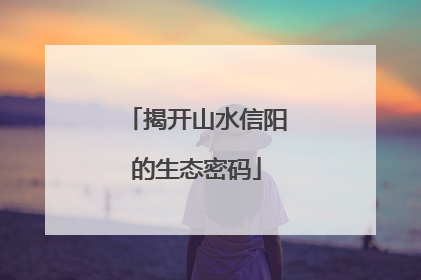 揭开山水信阳的生态密码