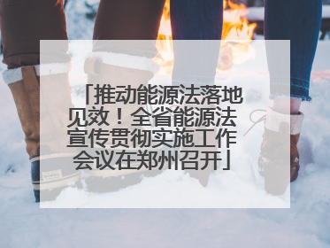 推动能源法落地见效！全省能源法宣传贯彻实施工作会议在郑州召开