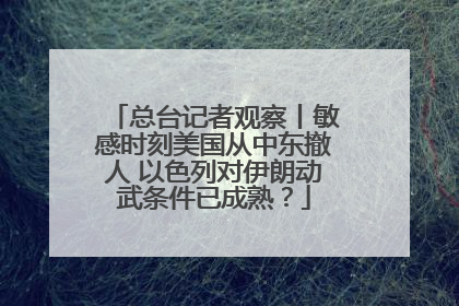 总台记者观察丨敏感时刻美国从中东撤人 以色列对伊朗动武条件已成熟？