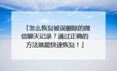 怎么恢复被误删除的微信聊天记录？通过正确的方法就能快速恢复！