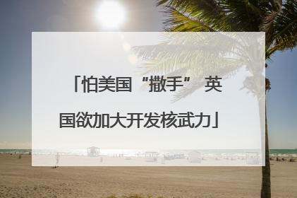 怕美国“撒手” 英国欲加大开发核武力