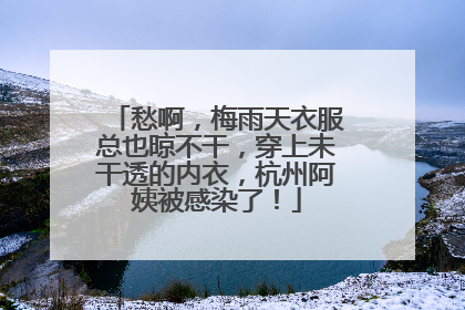 愁啊，梅雨天衣服总也晾不干，穿上未干透的内衣，杭州阿姨被感染了！