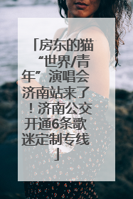 房东的猫“世界/青年”演唱会济南站来了！济南公交开通6条歌迷定制专线