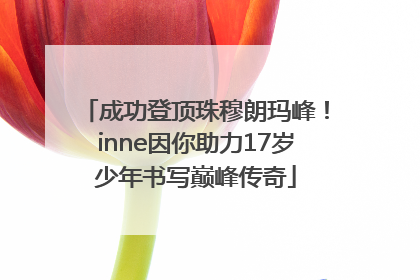 成功登顶珠穆朗玛峰！inne因你助力17岁少年书写巅峰传奇