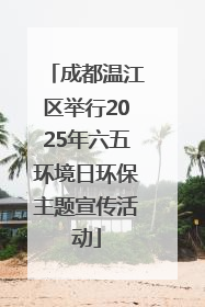 成都温江区举行2025年六五环境日环保主题宣传活动