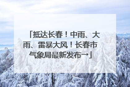 抵达长春！中雨、大雨、雷暴大风！长春市气象局最新发布→