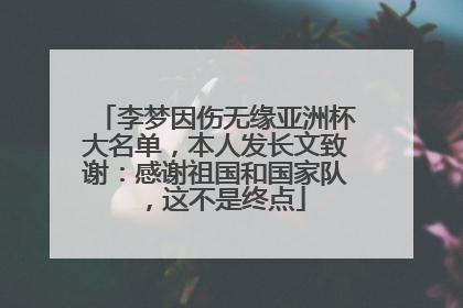 李梦因伤无缘亚洲杯大名单，本人发长文致谢：感谢祖国和国家队，这不是终点
