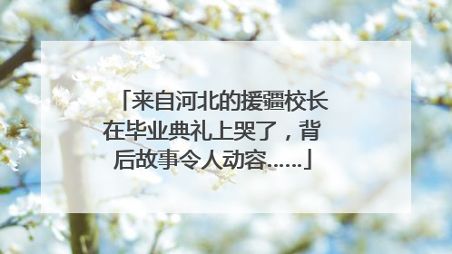 来自河北的援疆校长在毕业典礼上哭了，背后故事令人动容……