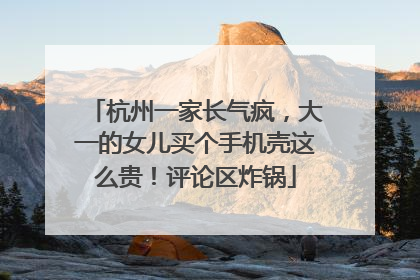 杭州一家长气疯，大一的女儿买个手机壳这么贵！评论区炸锅